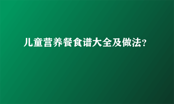 儿童营养餐食谱大全及做法？