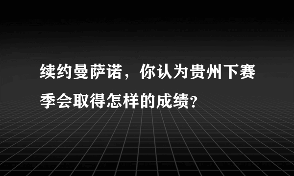 续约曼萨诺，你认为贵州下赛季会取得怎样的成绩？