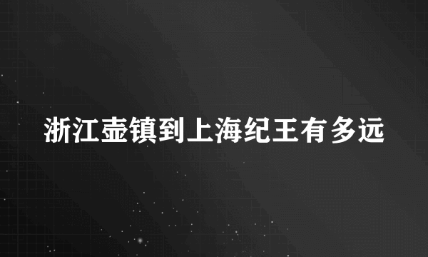 浙江壶镇到上海纪王有多远