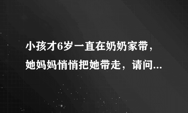 小孩才6岁一直在奶奶家带，她妈妈悄悄把她带走，请问犯法吗？