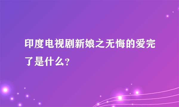 印度电视剧新娘之无悔的爱完了是什么？