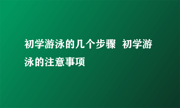 初学游泳的几个步骤  初学游泳的注意事项