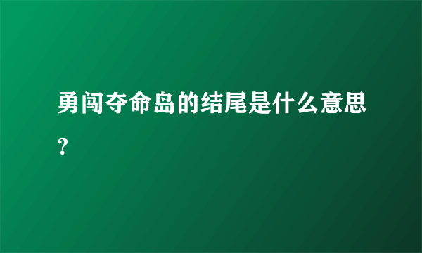 勇闯夺命岛的结尾是什么意思？