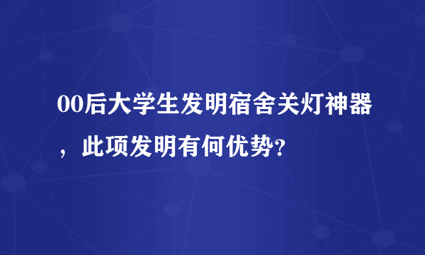 00后大学生发明宿舍关灯神器，此项发明有何优势？