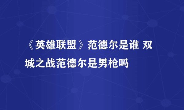 《英雄联盟》范德尔是谁 双城之战范德尔是男枪吗