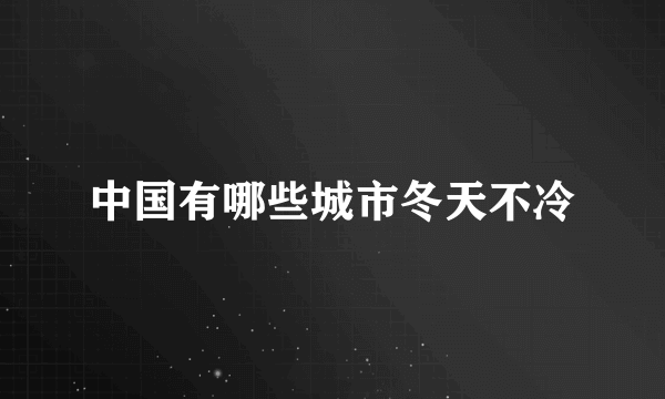 中国有哪些城市冬天不冷