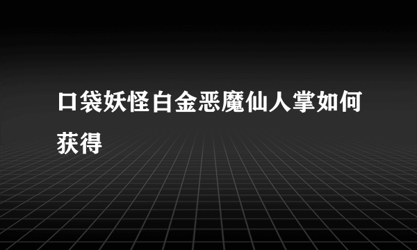 口袋妖怪白金恶魔仙人掌如何获得