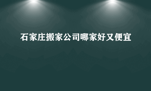 石家庄搬家公司哪家好又便宜