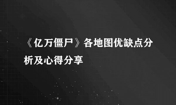 《亿万僵尸》各地图优缺点分析及心得分享