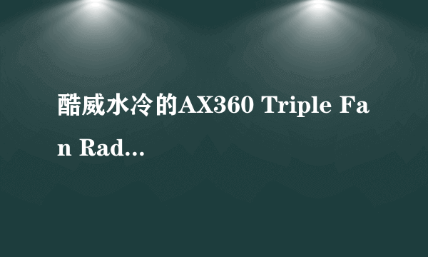 酷威水冷的AX360 Triple Fan Radiator 散热排和xspc 12cm散热排 EX360 Multiport Radiator求推荐一款？