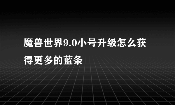 魔兽世界9.0小号升级怎么获得更多的蓝条