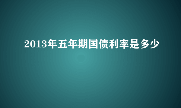 2013年五年期国债利率是多少