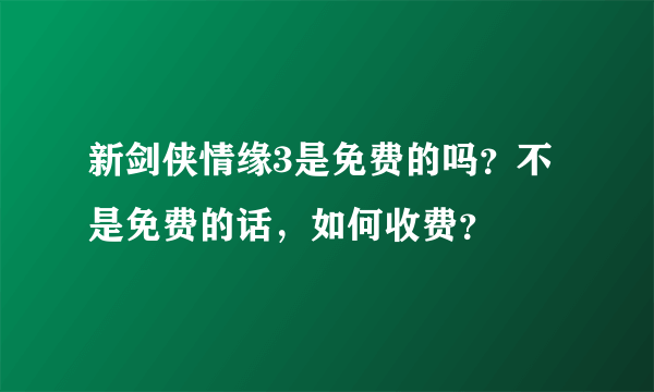 新剑侠情缘3是免费的吗？不是免费的话，如何收费？