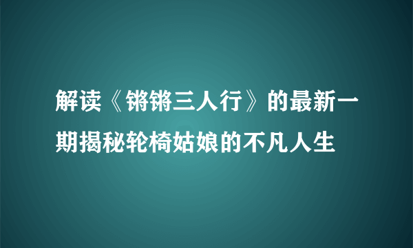 解读《锵锵三人行》的最新一期揭秘轮椅姑娘的不凡人生