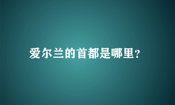 爱尔兰的首都是哪里？