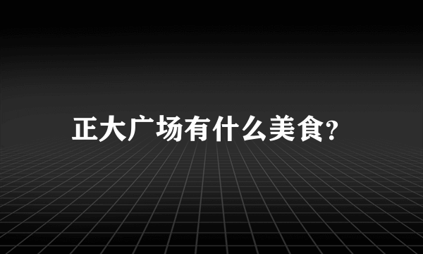 正大广场有什么美食？