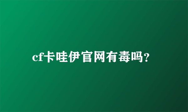 cf卡哇伊官网有毒吗？