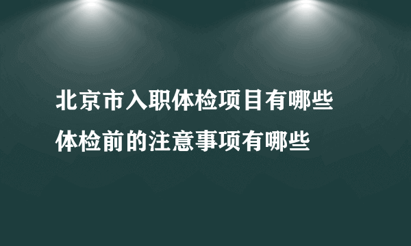 北京市入职体检项目有哪些 体检前的注意事项有哪些