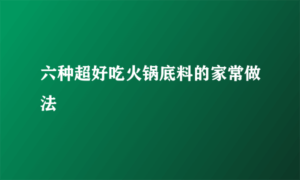 六种超好吃火锅底料的家常做法