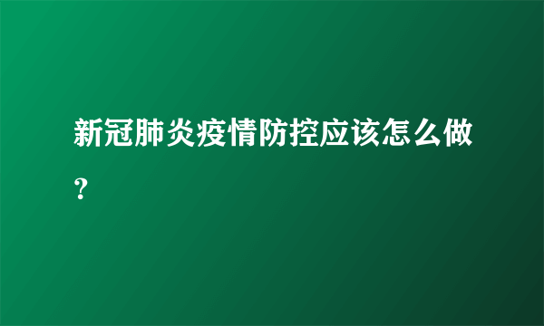 新冠肺炎疫情防控应该怎么做？