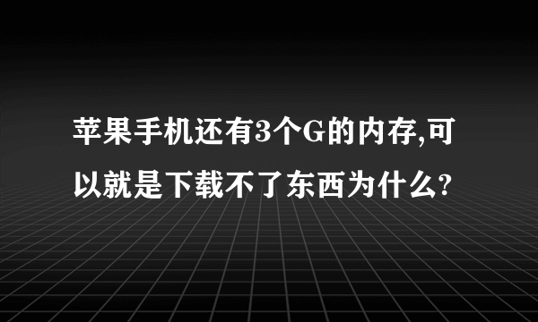 苹果手机还有3个G的内存,可以就是下载不了东西为什么?