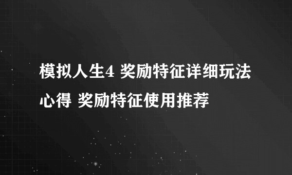 模拟人生4 奖励特征详细玩法心得 奖励特征使用推荐