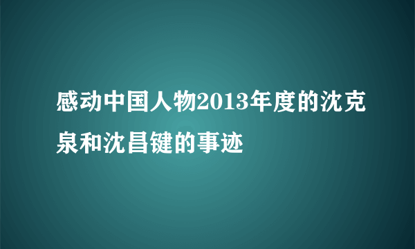 感动中国人物2013年度的沈克泉和沈昌键的事迹