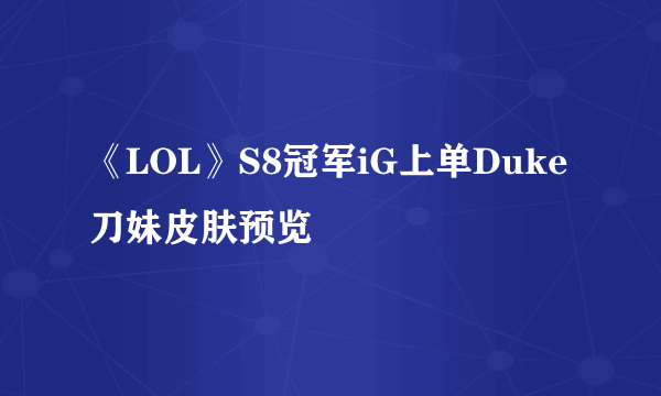 《LOL》S8冠军iG上单Duke刀妹皮肤预览