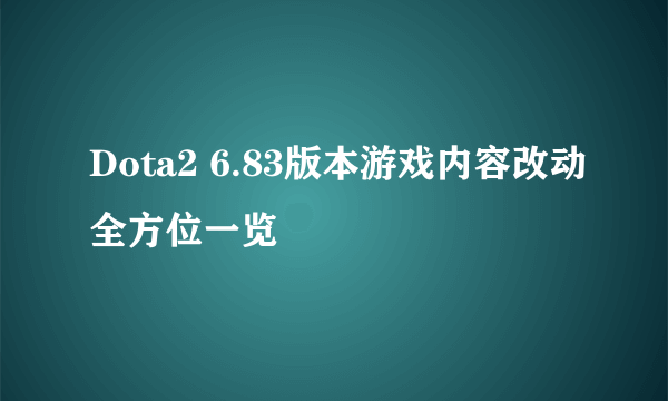 Dota2 6.83版本游戏内容改动全方位一览