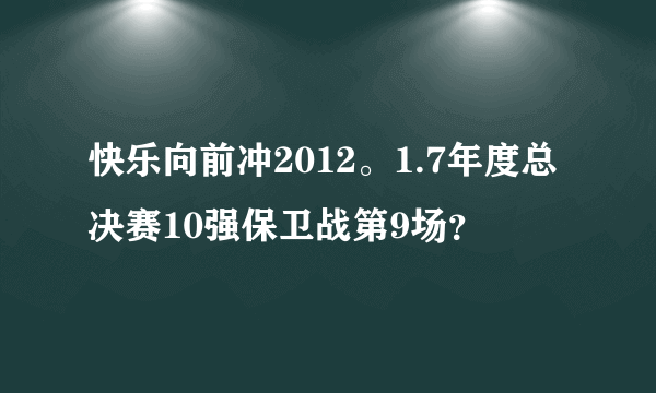 快乐向前冲2012。1.7年度总决赛10强保卫战第9场？