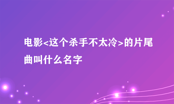 电影<这个杀手不太冷>的片尾曲叫什么名字