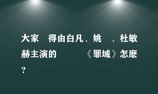 大家覺得由白凡、姚剛、杜敏赫主演的電視劇《罪域》怎麽樣？