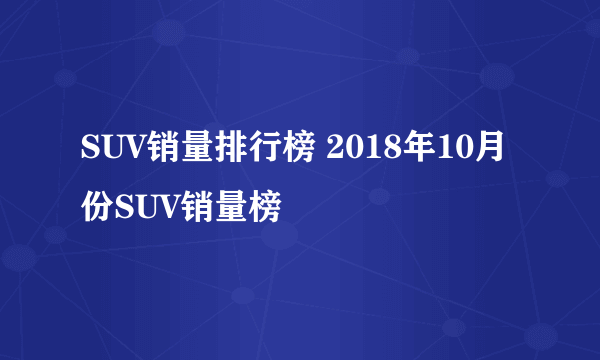 SUV销量排行榜 2018年10月份SUV销量榜