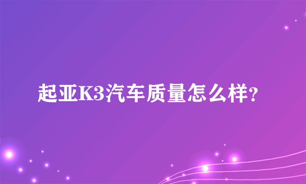 起亚K3汽车质量怎么样？