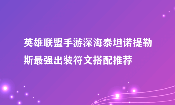 英雄联盟手游深海泰坦诺提勒斯最强出装符文搭配推荐