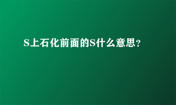 S上石化前面的S什么意思？