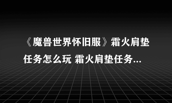 《魔兽世界怀旧服》霜火肩垫任务怎么玩 霜火肩垫任务玩法介绍