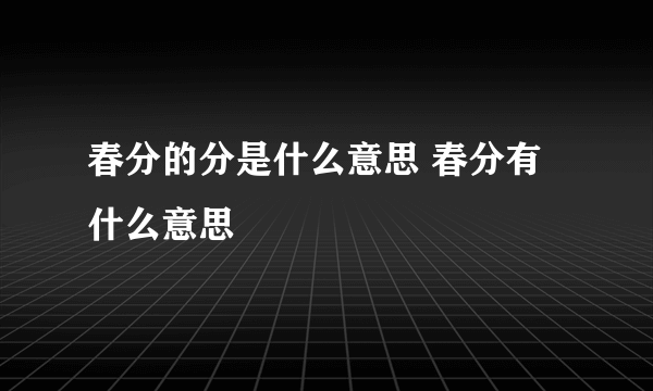 春分的分是什么意思 春分有什么意思