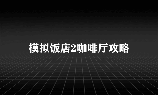 模拟饭店2咖啡厅攻略