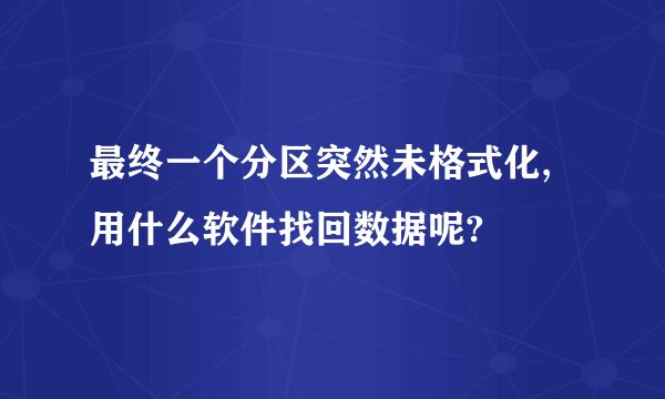 最终一个分区突然未格式化,用什么软件找回数据呢?