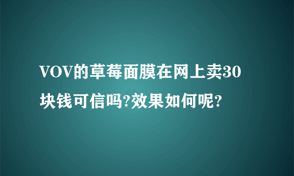 VOV的草莓面膜在网上卖30块钱可信吗?效果如何呢?