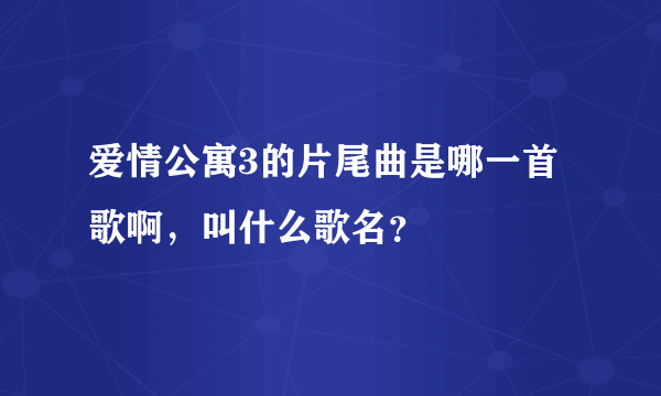 爱情公寓3的片尾曲是哪一首歌啊，叫什么歌名？