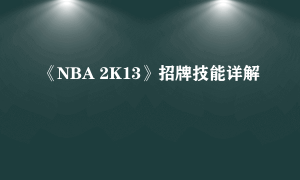 《NBA 2K13》招牌技能详解