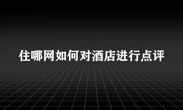 住哪网如何对酒店进行点评