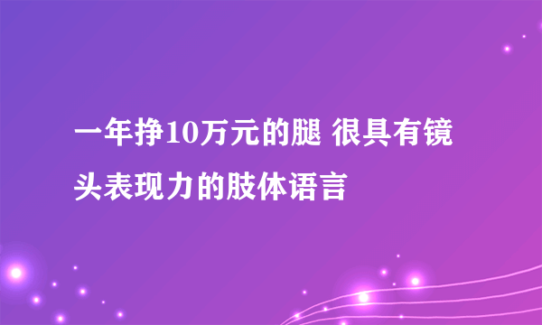 一年挣10万元的腿 很具有镜头表现力的肢体语言