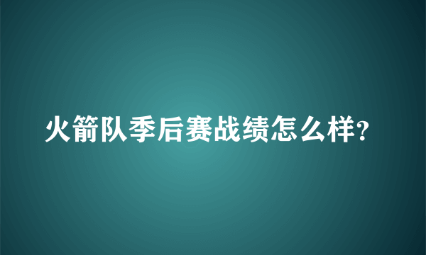 火箭队季后赛战绩怎么样？