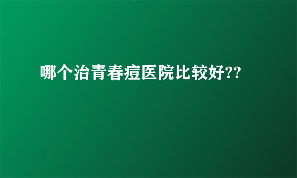 哪个治青春痘医院比较好??