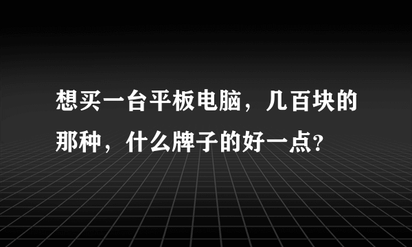 想买一台平板电脑，几百块的那种，什么牌子的好一点？