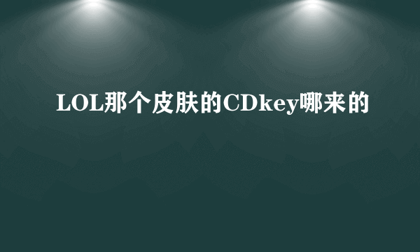 LOL那个皮肤的CDkey哪来的