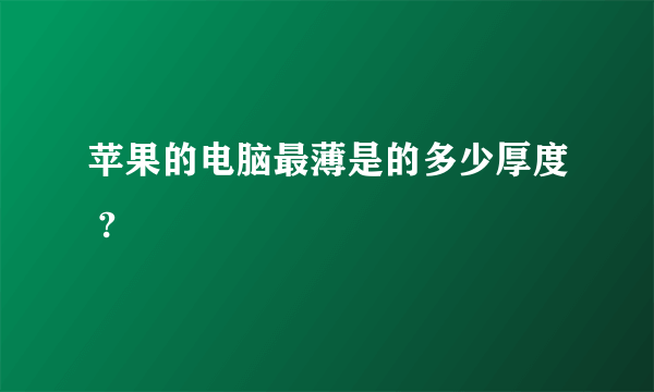 苹果的电脑最薄是的多少厚度 ?